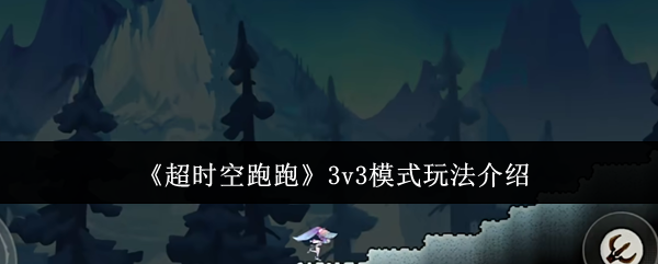 《超时空跑跑》3v3模式玩法介绍