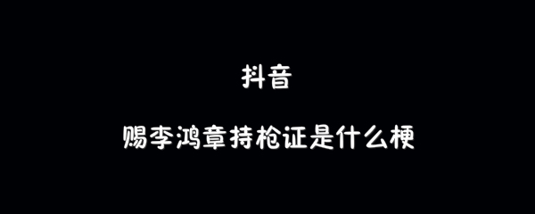 抖音赐李鸿章持枪证梗介绍