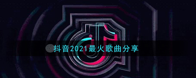 抖音2021最火歌曲分享