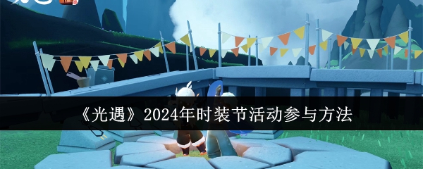 《光遇》2024年时装节活动参与方法