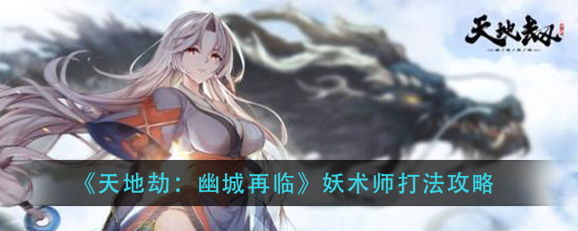 《天地劫：幽城再临》妖术师打法攻略