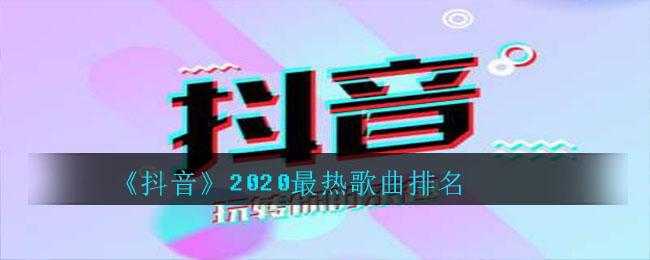 2020年抖音热门歌曲排行榜_2020年抖音十大热门歌曲