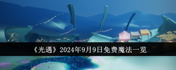 《光遇》2024年9月9日免费魔法一览