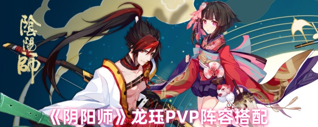 《阴阳师》龙珏PVP阵容搭配