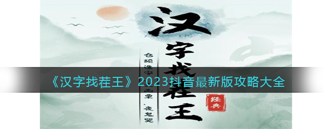 2023年汉字找茬王全关卡攻略及答案，抖音最新版挑战指南