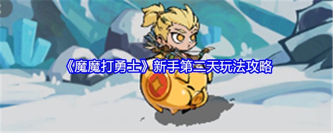 《魔魔打勇士》新手第二天玩法攻略