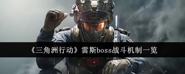 《三角洲行动》雷斯boss战斗机制一览