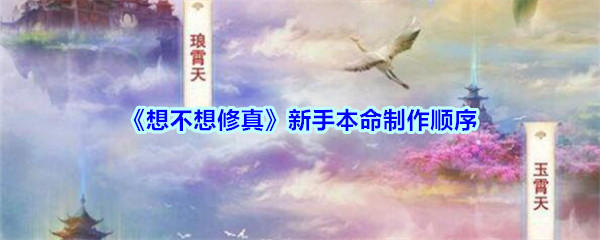 《想不想修真》新手本命制作顺序推荐