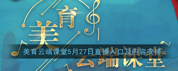 《美育云端课堂》5月27日直播入口及内容安排