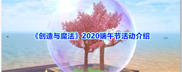 《创造与魔法》2020端午节活动介绍