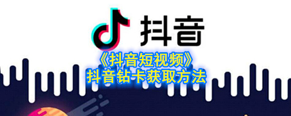 《抖音短视频》抖音钻卡获取方法