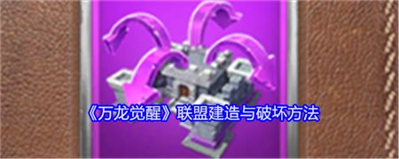 《万龙觉醒》联盟建造与破坏方法