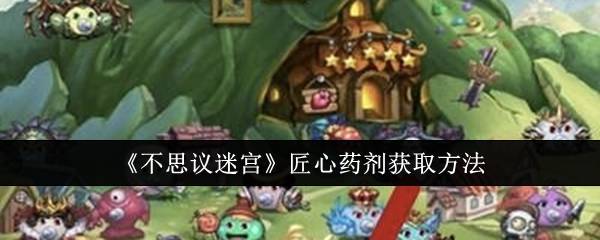 《不思议迷宫》匠心药剂获取方法