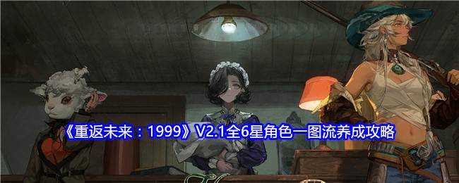 《重返未来：1999》V2.1全6星角色一图流养成攻略