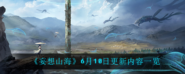 《妄想山海》6月10日更新内容汇总_6月10日版本更新详情