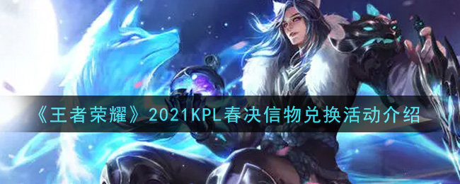 《王者荣耀》2021KPL春决信物兑换活动介绍