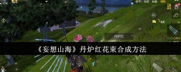 《妄想山海》丹炉红花束合成方法