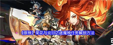 《原神》荣花与炎日之途魔神任务解锁方法