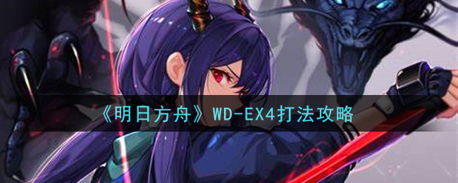 《明日方舟》WD-EX4打法攻略