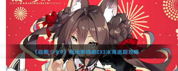 《战舰少女R》极地奏鸣曲EX3冰海追踪攻略