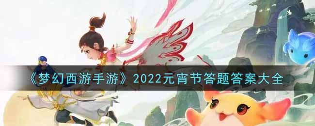 《梦幻西游手游》2022元宵节答题答案大全