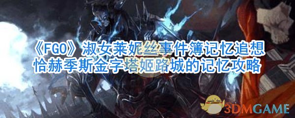 《FGO》淑女莱妮丝事件簿记忆追想恰赫季斯金字塔姬路城的记忆攻略