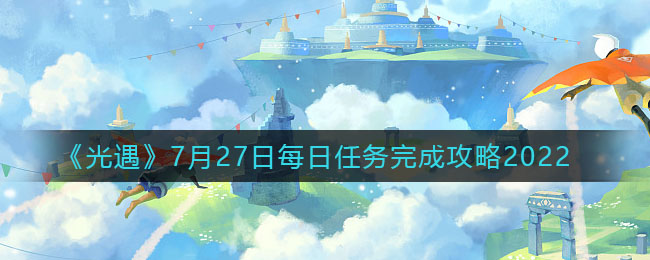 《光遇》7月27日每日任务完成攻略2022