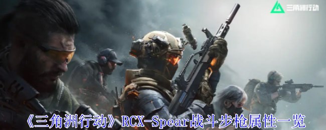 《三角洲行动》RCX-Spear战斗步枪属性一览