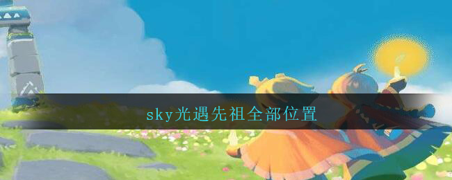 sky光遇先祖全部位置