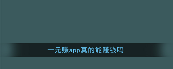 《一元赚》app真的能赚钱吗