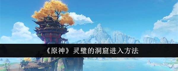 《原神》灵璧的洞窟进入方法