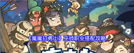 《魔魔打勇士》巫师职业搭配攻略